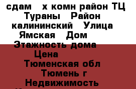 сдам 2-х комн район ТЦ Тураны › Район ­ калининский › Улица ­ Ямская › Дом ­ 77 › Этажность дома ­ 9 › Цена ­ 14 000 - Тюменская обл., Тюмень г. Недвижимость » Квартиры аренда   . Тюменская обл.,Тюмень г.